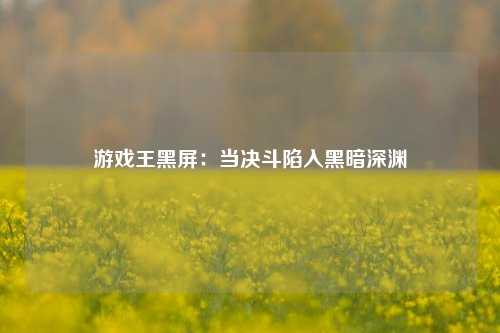 游戏王黑屏：当决斗陷入黑暗深渊