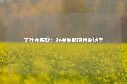 美杜莎游戏：凝视深渊的策略博弈