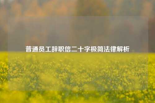普通员工辞职信二十字极简法律解析